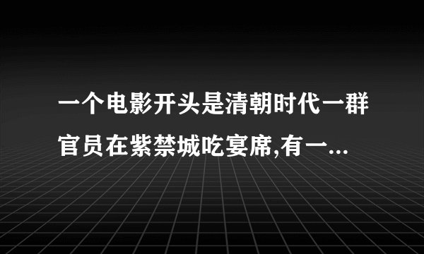 一个电影开头是清朝时代一群官员在紫禁城吃宴席,有一群宫女陪着,突然宫女们大开杀