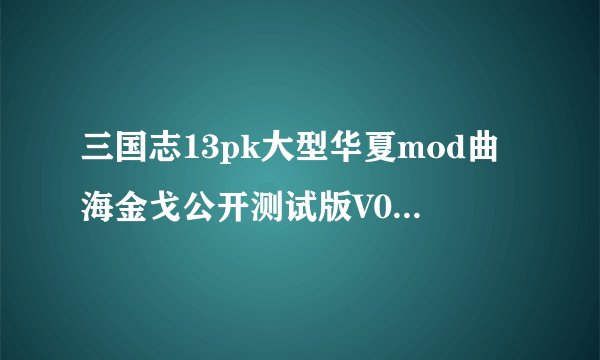 三国志13pk大型华夏mod曲海金戈公开测试版V0.8发布