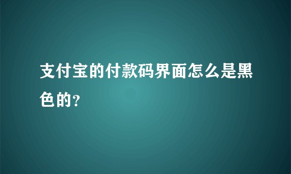 支付宝的付款码界面怎么是黑色的？