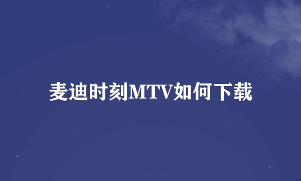 麦迪时刻MTV如何下载