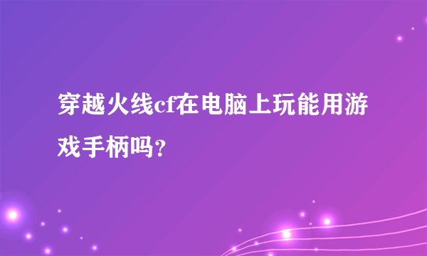 穿越火线cf在电脑上玩能用游戏手柄吗？