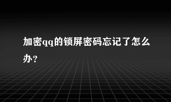 加密qq的锁屏密码忘记了怎么办？