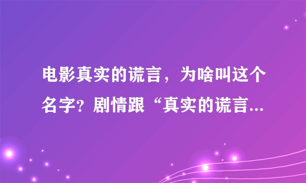 电影真实的谎言，为啥叫这个名字？剧情跟“真实的谎言”有关吗？