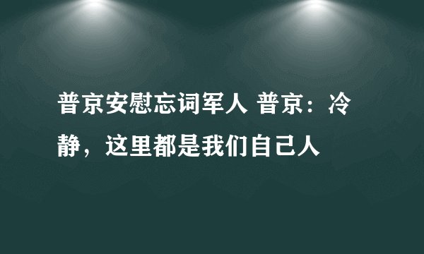 普京安慰忘词军人 普京：冷静，这里都是我们自己人