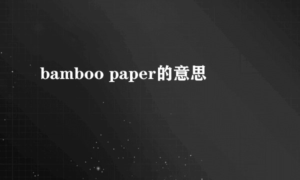 bamboo paper的意思