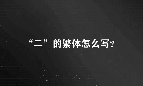 “二”的繁体怎么写？