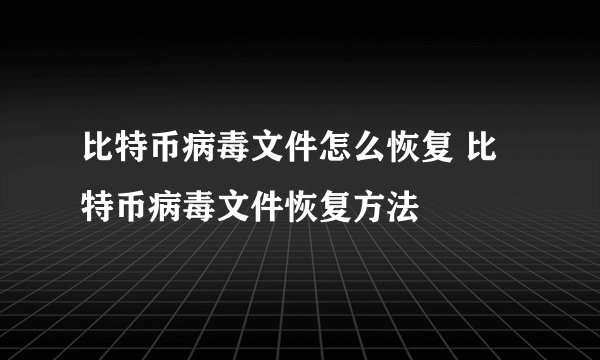 比特币病毒文件怎么恢复 比特币病毒文件恢复方法