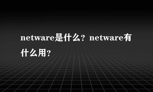 netware是什么？netware有什么用？