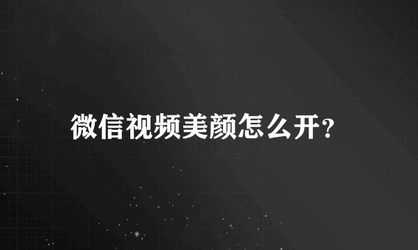 微信视频美颜怎么开？