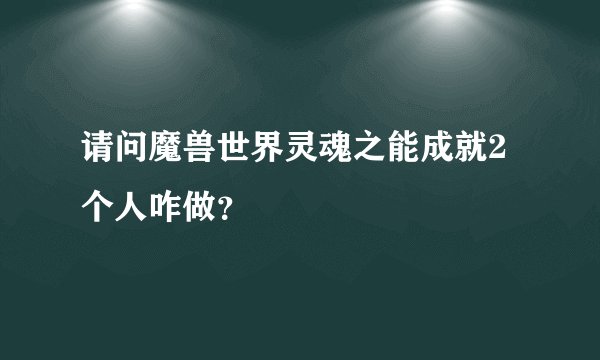 请问魔兽世界灵魂之能成就2个人咋做?