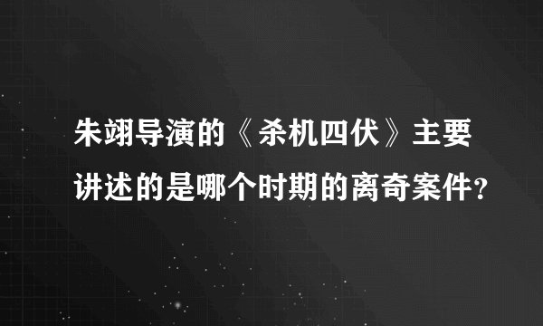 朱翊导演的《杀机四伏》主要讲述的是哪个时期的离奇案件？
