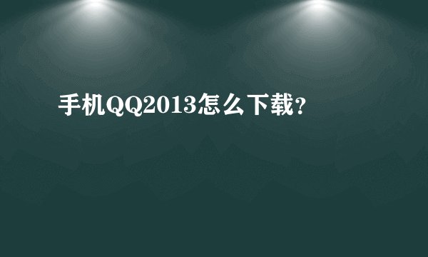 手机QQ2013怎么下载？