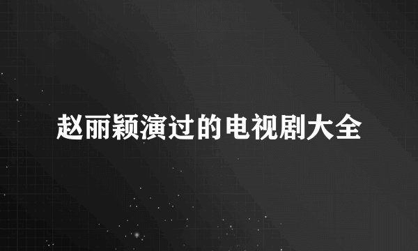 赵丽颖演过的电视剧大全
