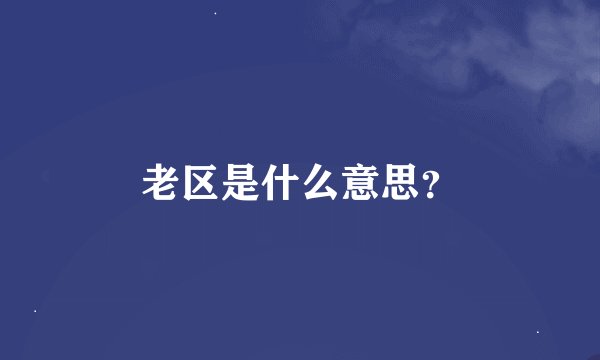 老区是什么意思？