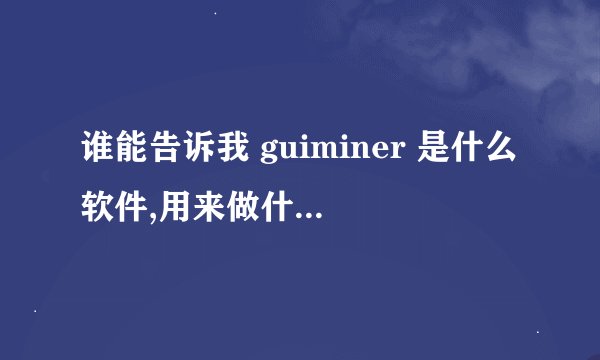 谁能告诉我 guiminer 是什么软件,用来做什么的呢?