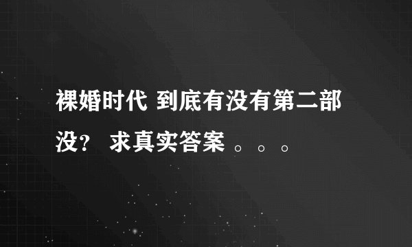 裸婚时代 到底有没有第二部没？ 求真实答案 。。。