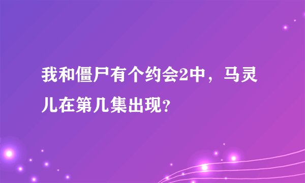 我和僵尸有个约会2中，马灵儿在第几集出现？