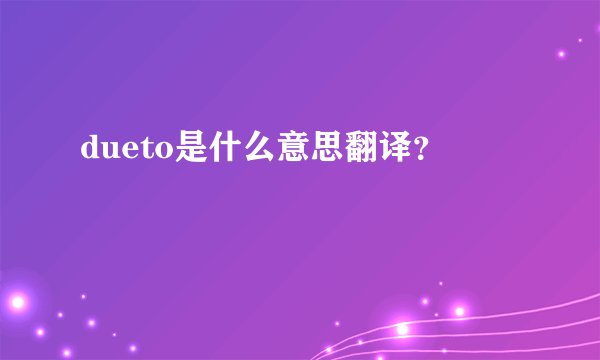 dueto是什么意思翻译？