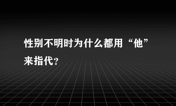 性别不明时为什么都用“他”来指代？