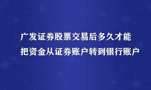 广发证券股票交易后多久才能把资金从证券账户转到银行账户