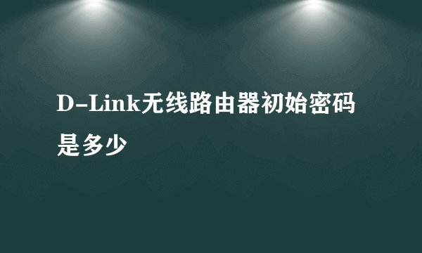 D-Link无线路由器初始密码是多少