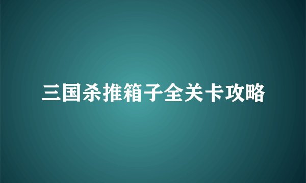 三国杀推箱子全关卡攻略