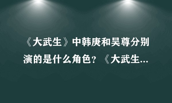 《大武生》中韩庚和吴尊分别演的是什么角色？《大武生》什么时候上映？求大神帮助