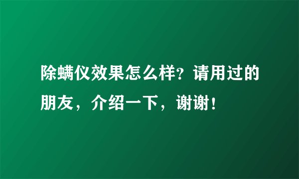 除螨仪效果怎么样？请用过的朋友，介绍一下，谢谢！