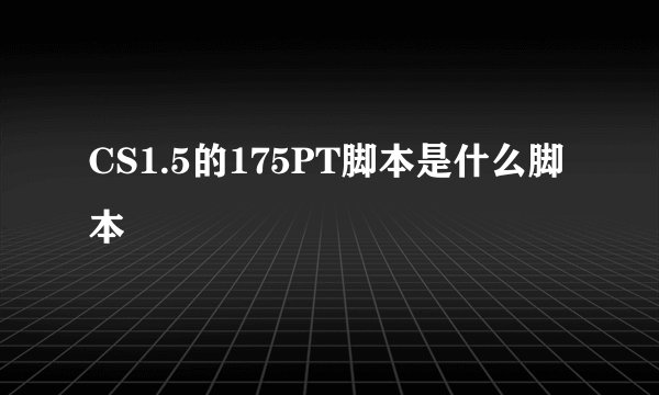 CS1.5的175PT脚本是什么脚本