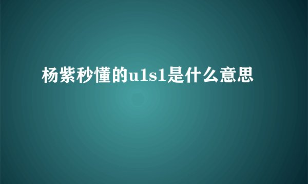 杨紫秒懂的u1s1是什么意思
