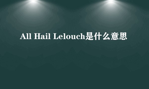 All Hail Lelouch是什么意思