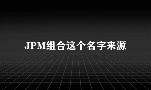 JPM组合这个名字来源