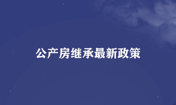 公产房继承最新政策