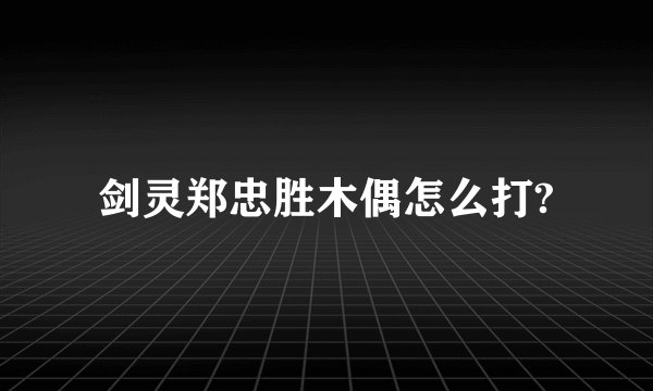 剑灵郑忠胜木偶怎么打?