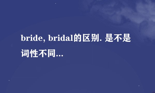 bride, bridal的区别. 是不是词性不同,还是有固定的用法
