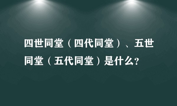 四世同堂（四代同堂）、五世同堂（五代同堂）是什么？