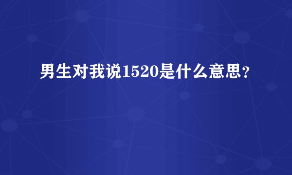 男生对我说1520是什么意思？