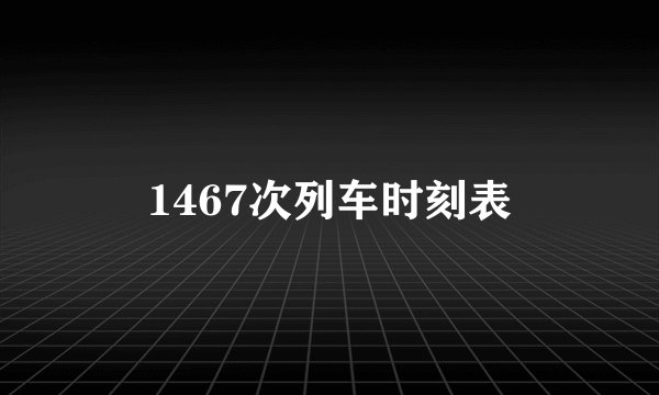 1467次列车时刻表