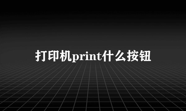 打印机print什么按钮