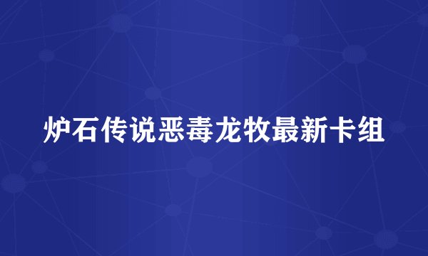 炉石传说恶毒龙牧最新卡组
