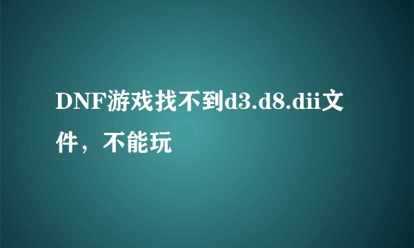 DNF游戏找不到d3.d8.dii文件，不能玩