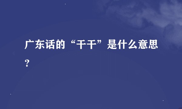 广东话的“干干”是什么意思？