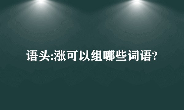 语头:涨可以组哪些词语?