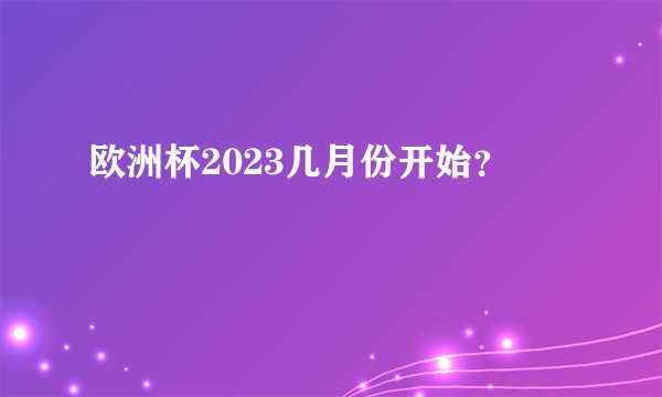 欧洲杯2023几月份开始？
