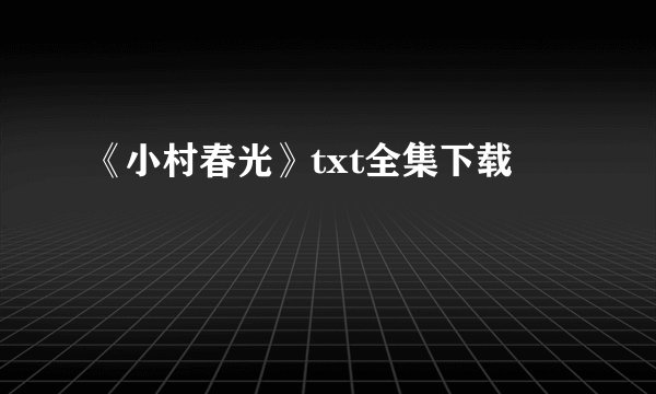 《小村春光》txt全集下载