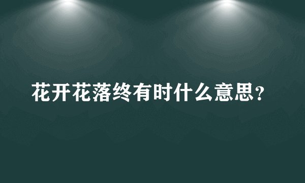 花开花落终有时什么意思？