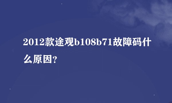 2012款途观b108b71故障码什么原因？