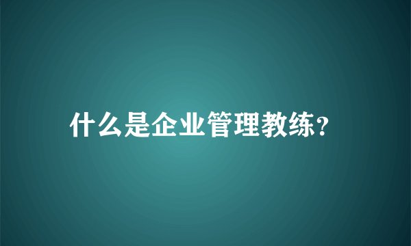什么是企业管理教练？