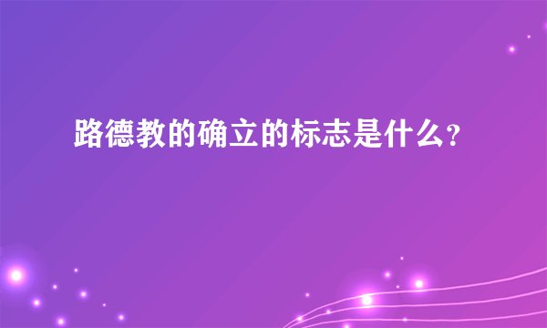 路德教的确立的标志是什么？