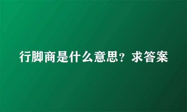 行脚商是什么意思？求答案